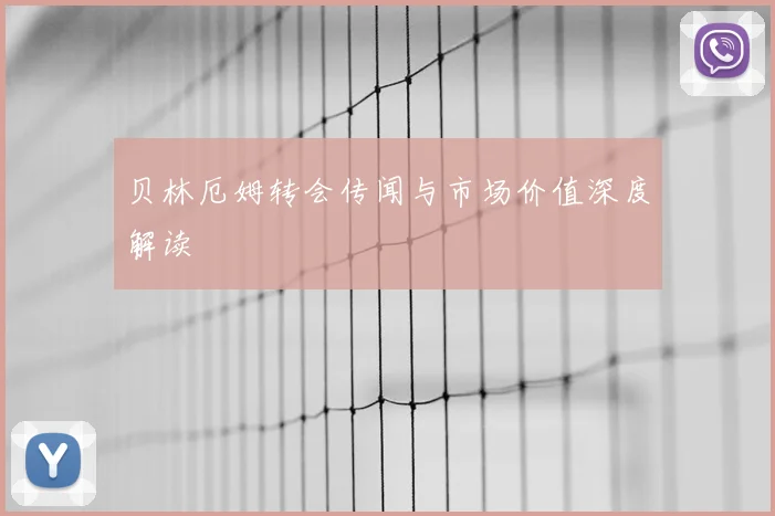 贝林厄姆转会传闻与市场价值深度解读