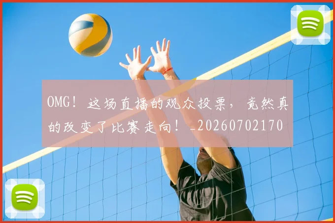 OMG！这场直播的观众投票，竟然真的改变了比赛走向！_20260702170324