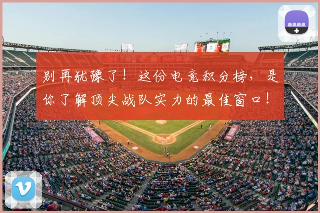 别再犹豫了!这份电竞积分榜,是你了解顶尖战队实力的最佳窗口!