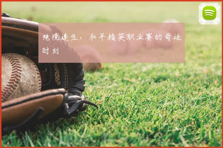 绝境逢生,和平精英职业赛的奇迹时刻