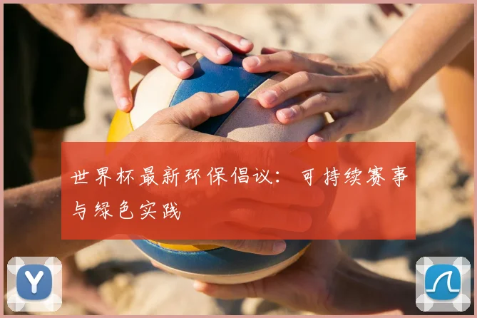 世界杯最新环保倡议:可持续赛事与绿色实践