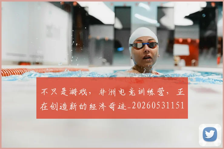 不只是游戏,非洲电竞训练营,正在创造新的经济奇迹_20260531151222