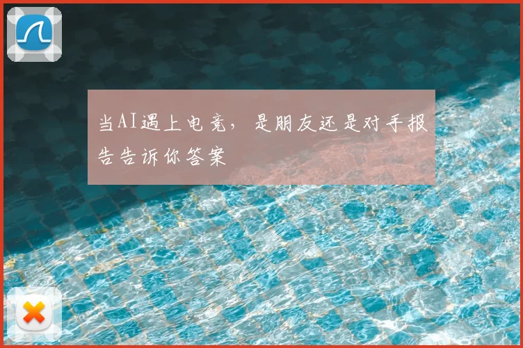 当AI遇上电竞,是朋友还是对手报告告诉你答案