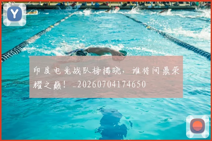 印度电竞战队榜揭晓，谁将问鼎荣耀之巅！_20260704174650