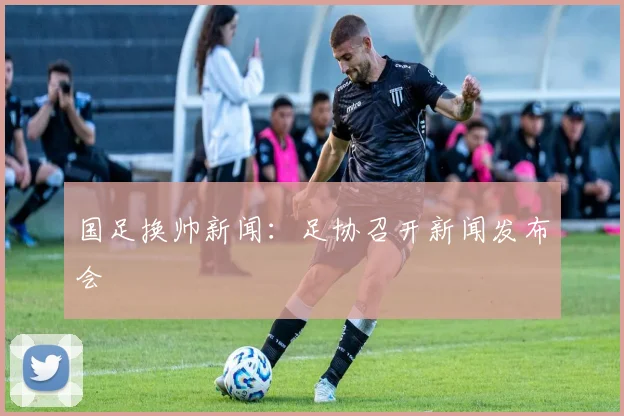 国足换帅新闻:足协召开新闻发布会