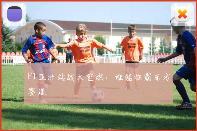 F1亚洲站战火重燃,谁能称霸东方赛道