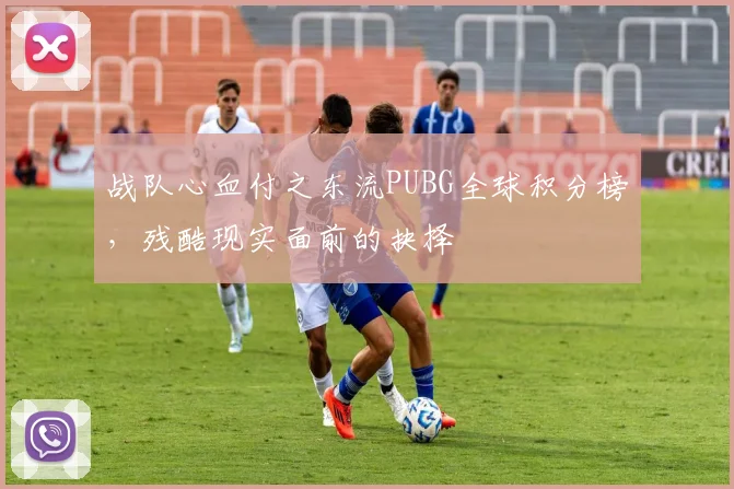 战队心血付之东流PUBG全球积分榜，残酷现实面前的抉择