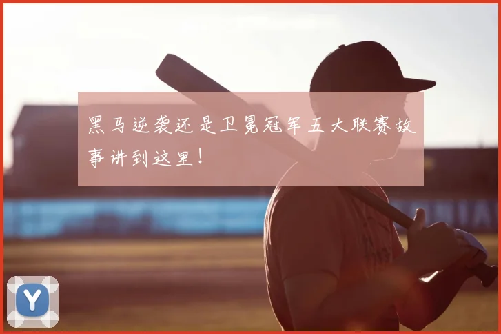 黑马逆袭还是卫冕冠军五大联赛故事讲到这里！