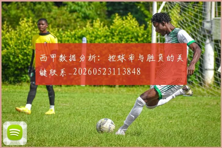 西甲数据分析：控球率与胜负的关键联系_20260523113848
