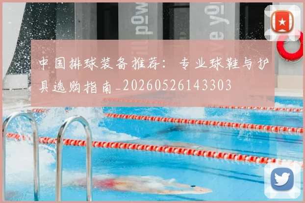 中国排球装备推荐:专业球鞋与护具选购指南_20260526143303