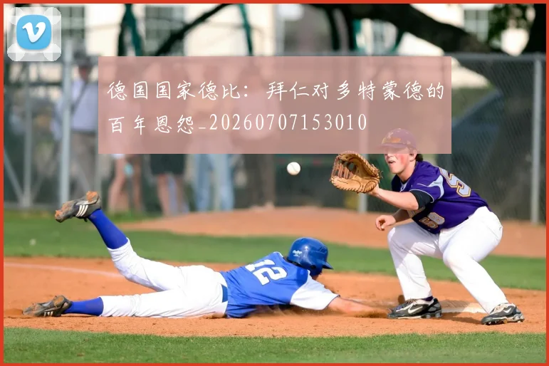 德国国家德比：拜仁对多特蒙德的百年恩怨_20260707153010