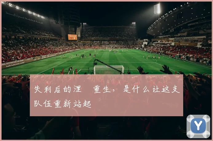 失利后的涅槃重生,是什么让这支队伍重新站起