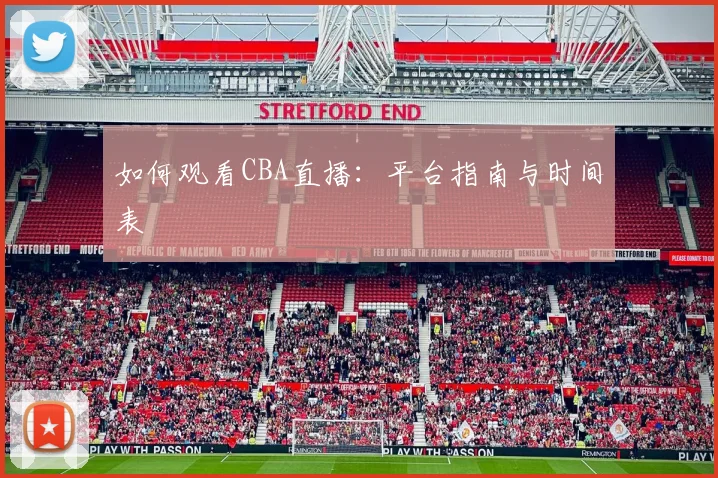 如何观看CBA直播：平台指南与时间表