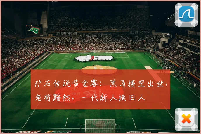 炉石传说黄金赛：黑马横空出世，老将黯然，一代新人换旧人