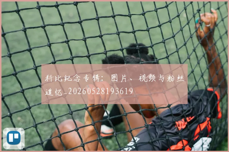 科比纪念专辑：图片、视频与粉丝追忆_20260528193619
