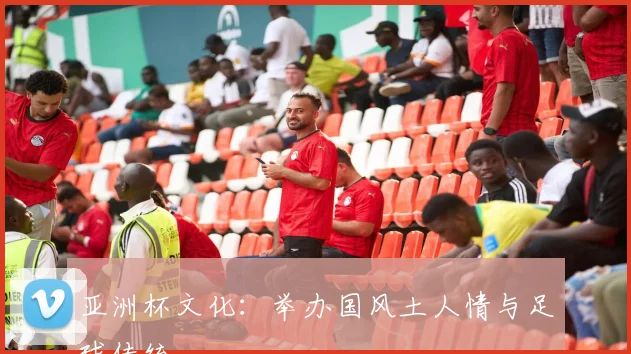 亚洲杯文化:举办国风土人情与足球传统